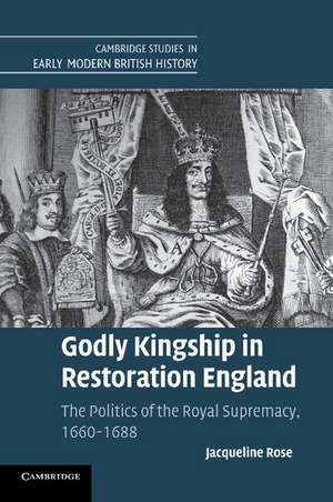 Godly Kingship in Restoration England: The Politics of The Royal Supremacy, 1660–1688 de Jacqueline Rose