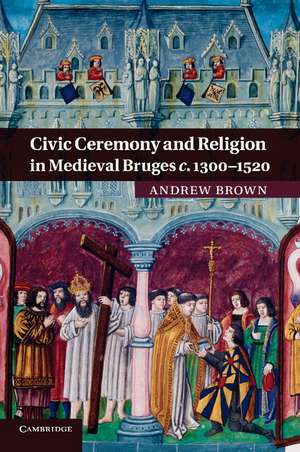 Civic Ceremony and Religion in Medieval Bruges c.1300–1520 de Andrew Brown