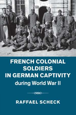 French Colonial Soldiers in German Captivity during World War II de Raffael Scheck