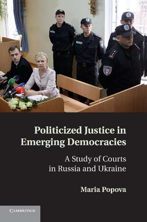 Politicized Justice in Emerging Democracies: A Study of Courts in Russia and Ukraine de Maria Popova