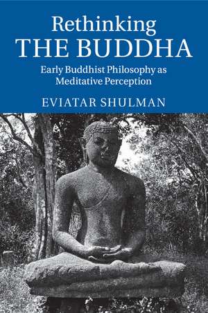 Rethinking the Buddha: Early Buddhist Philosophy as Meditative Perception de Eviatar Shulman