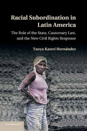 Racial Subordination in Latin America: The Role of the State, Customary Law, and the New Civil Rights Response de Tanya Katerí Hernández