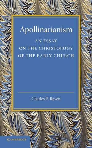 Apollinarianism: An Essay on the Christology of the Early Church de Charles E. Raven