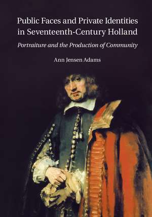 Public Faces and Private Identities in Seventeenth-Century Holland: Portraiture and the Production of Community de Ann Jensen Adams