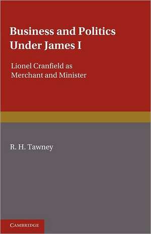 Business and Politics under James I: Lionel Cranfield as Merchant and Minister de R. H. Tawney