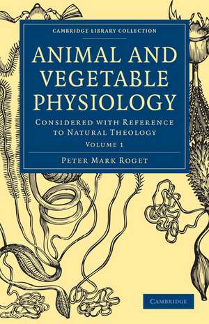 Animal and Vegetable Physiology 2 Volume Paperback Set: Considered with Reference to Natural Theology de Peter Mark Roget