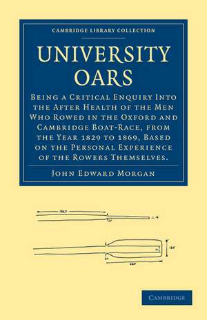 University Oars: Being a Critical Enquiry Into the After Health of the Men Who Rowed in the Oxford and Cambridge Boat-Race, from the Year 1829 to 1869, Based on the Personal Experience of the Rowers Themselves. de John Edward Morgan