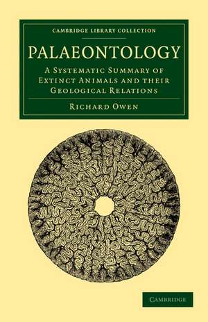 Palaeontology: A Systematic Summary of Extinct Animals and their Geological Relations de Richard Owen