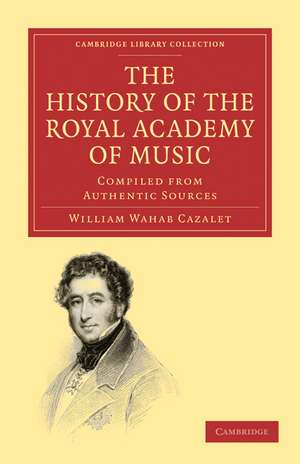 The History of the Royal Academy of Music: Compiled from Authentic Sources de William Wahab Cazalet