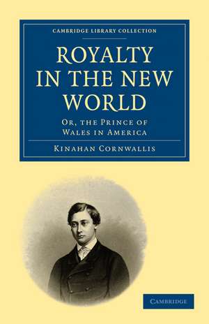 Royalty in the New World: Or, the Prince of Wales in America de Kinahan Cornwallis