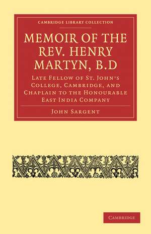 Memoir of the Rev. Henry Martyn, B.D: Late Fellow of St. John's College, Cambridge, and Chaplain to the Honourable East India Company de John Sargent