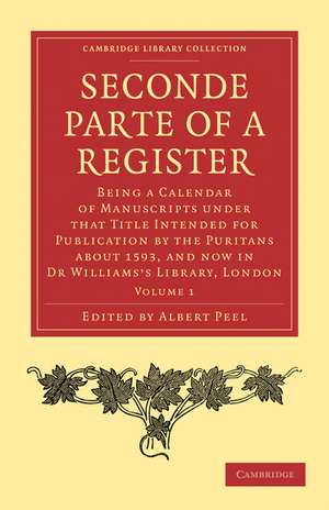 Seconde Parte of a Register: Being a Calendar of Manuscripts under that Title Intended for Publication by the Puritans about 1593, and now in Dr Williams’s Library, London de Albert Peel