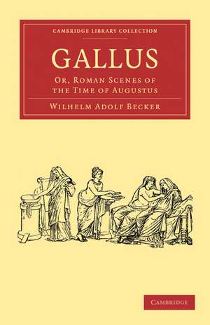 Gallus: Or, Roman Scenes of the Time of Augustus de Wilhelm Adolf Becker