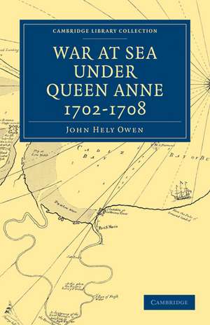 War at Sea Under Queen Anne 1702–1708 de John Hely Owen