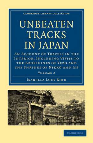 Unbeaten Tracks in Japan: Volume 2: An Account of Travels in the Interior, Including Visits to the Aborigines of Yezo and the Shrines of Nikkô and Isé de Isabella Lucy Bird