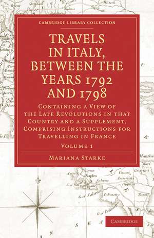 Travels in Italy, between the Years 1792 and 1798, Containing a View of the Late Revolutions in that Country: Also a Supplement, Comprising Instructions for Travelling in France de Mariana Starke