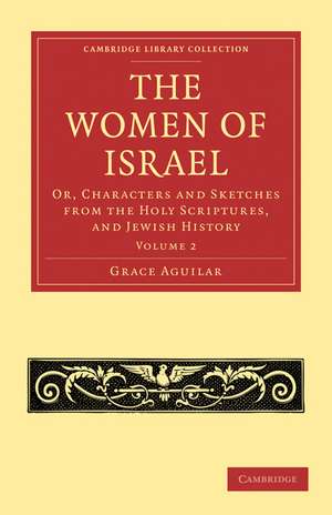 The Women of Israel: Volume 2: Or, Characters and Sketches from the Holy Scriptures, and Jewish History de Grace Aguilar