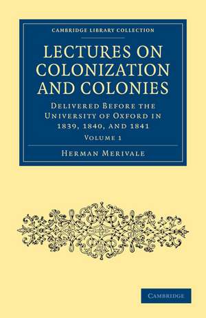 Lectures on Colonization and Colonies: Volume 1: Delivered before the University of Oxford in 1839, 1840, and 1841 de Herman Merivale