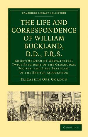 The Life and Correspondence of William Buckland, D.D., F.R.S.: Sometime Dean of Westminster, Twice President of the Geological Society, and First President of the British Association de Elizabeth Oke Gordon