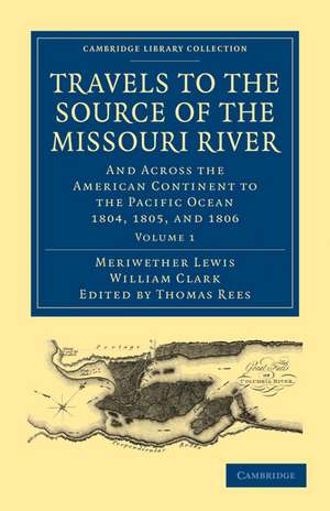 Travels to the Source of the Missouri River: And Across the American Continent to the Pacific Ocean 1804, 1805, and 1806 de Meriwether Lewis