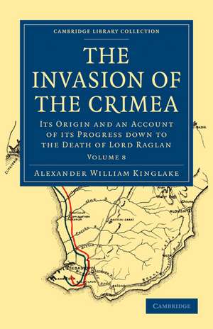 The Invasion of the Crimea: Its Origin and an Account of its Progress Down to the Death of Lord Raglan de Alexander William Kinglake