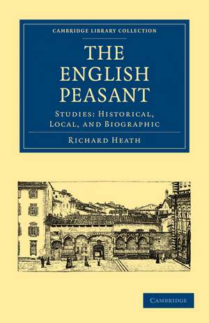 The English Peasant: Studies: Historical, Local, and Biographic de Richard Heath