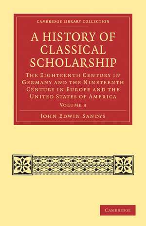 A History of Classical Scholarship: The Eighteenth Century in Germany and the Nineteenth Century in Europe and the United States of America de John Edwin Sandys