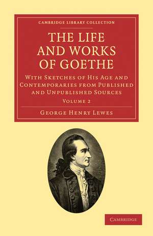 The Life and Works of Goethe: With Sketches of His Age and Contemporaries from Published and Unpublished Sources de George Henry Lewes