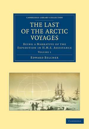 The Last of the Arctic Voyages: Being a Narrative of the Expedition in HMS Assistance, under the Command of Captain Sir Edward Belcher, C.B., in Search of Sir John Franklin, during the Years 1852–54 de Edward Belcher