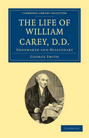 The Life of William Carey, D.D: Shoemaker and Missionary de George Smith