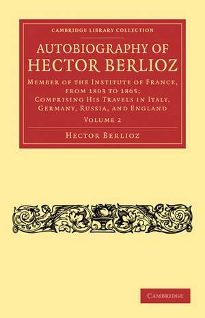 Autobiography of Hector Berlioz: Member of the Institute of France, from 1803 to 1869; Comprising his Travels in Italy, Germany, Russia, and England de Hector Berlioz