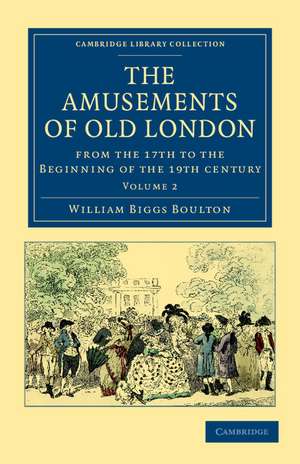 The Amusements of Old London: Being a Survey of the Sports and Pastimes, Tea Gardens and Parks, Playhouses and Other Diversions of the People of London from the 17th to the Beginning of the 19th Century de William Biggs Boulton