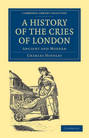 A History of the Cries of London: Ancient and Modern de Charles Hindley