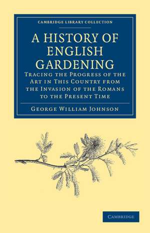 A History of English Gardening, Chronological, Biographical, Literary, and Critical: Tracing the Progress of the Art in This Country from the Invasion of the Romans to the Present Time de George William Johnson