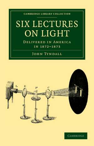 Six Lectures on Light: Delivered in America in 1872–1873 de John Tyndall