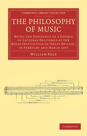 The Philosophy of Music: Being the Substance of a Course of Lectures Delivered at the Royal Institution of Great Britain, in February and March 1877 de William Pole