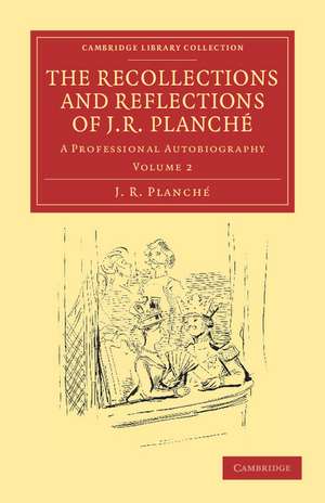 The Recollections and Reflections of J. R. Planché: A Professional Autobiography de J. R. Planché