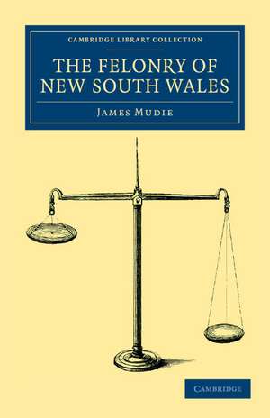 The Felonry of New South Wales: Being a Faithful Picture of the Real Romance of Life in Botany Bay de James Mudie