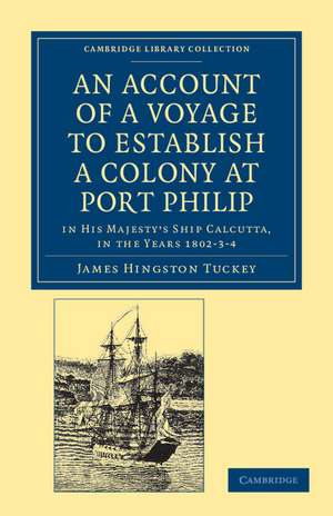 An Account of a Voyage to Establish a Colony at Port Philip in Bass's Strait, on the South Coast of New South Wales: In His Majesty's Ship Calcutta, in the Years 1802–3–4 de James Hingston Tuckey