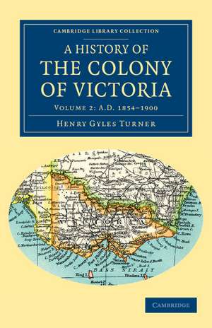 A History of the Colony of Victoria: From its Discovery to its Absorption into the Commonwealth of Australia de Henry Gyles Turner