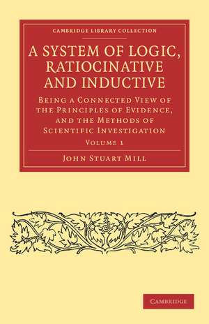 A System of Logic, Ratiocinative and Inductive: Being a Connected View of the Principles of Evidence, and the Methods of Scientific Investigation de John Stuart Mill