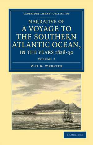 Narrative of a Voyage to the Southern Atlantic Ocean, in the Years 1828, 29, 30, Performed in HM Sloop Chanticleer: Under the Command of the Late Captain Henry Foster de W. H. B. Webster