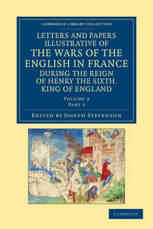 Letters and Papers Illustrative of the Wars of the English in France: During the Reign of Henry the Sixth, King of England de Joseph Stevenson