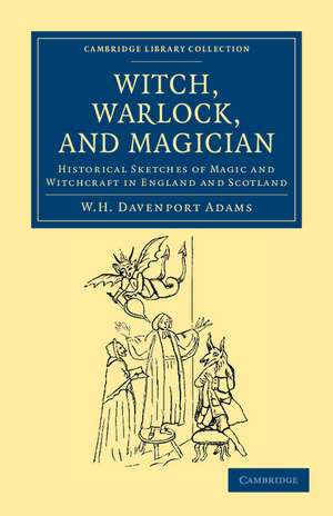 Witch, Warlock, and Magician: Historical Sketches of Magic and Witchcraft in England and Scotland de W. H. Davenport Adams