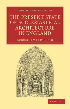 The Present State of Ecclesiastical Architecture in England de Augustus Welby Pugin