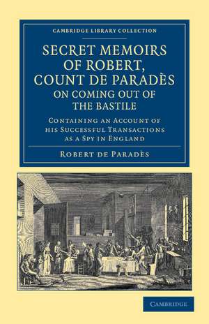 Secret Memoirs of Robert, Count de Paradès, Written by Himself, on Coming Out of the Bastile: Containing an Account of his Successful Transactions as a Spy in England de Robert de Paradès