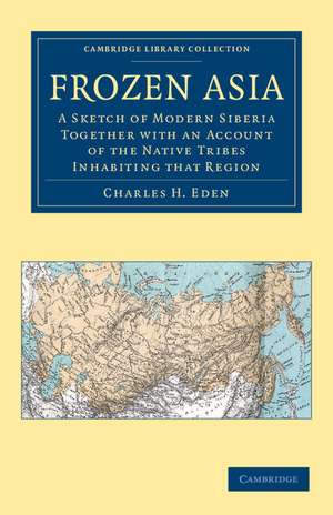 Frozen Asia: A Sketch of Modern Siberia Together with an Account of the Native Tribes Inhabiting that Region de Charles H. Eden