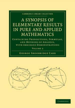 A Synopsis of Elementary Results in Pure and Applied Mathematics: Volume 2: Containing Propositions, Formulae, and Methods of Analysis, with Abridged Demonstrations de George Shoobridge Carr