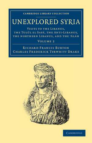 Unexplored Syria: Visits to the Libanus, the Tulúl el Safá, the Anti-Libanus, the Northern Libanus, and the 'Aláh de Richard Francis Burton