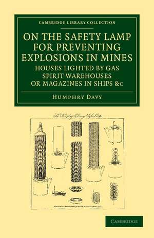 On the Safety Lamp for Preventing Explosions in Mines, Houses Lighted by Gas, Spirit Warehouses, or Magazines in Ships, etc.: With Some Researches on Flame de Humphry Davy